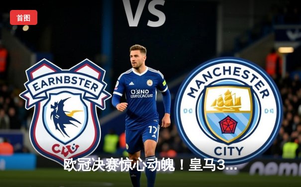 欧冠决赛惊心动魄！皇马3:2险胜多特 维尼修斯梅开二度封王