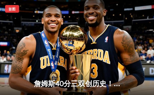 詹姆斯40分三双创历史！湖人加时险胜掘金终结对手11连胜