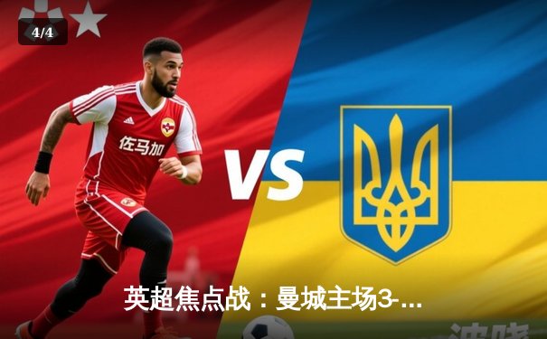 英超焦点战：曼城主场3-1逆转曼联，哈兰德双响锁定胜局 - 4