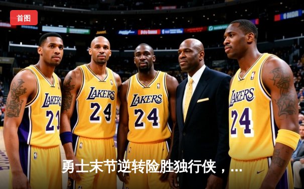 勇士末节逆转险胜独行侠，库里克莱合砍58分捍卫主场