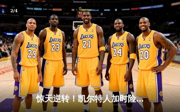 惊天逆转！凯尔特人加时险胜热火 塔图姆31+10率队捍卫主场 - 2