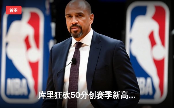 库里狂砍50分创赛季新高，勇士加时险胜绿军锁定季后赛席位