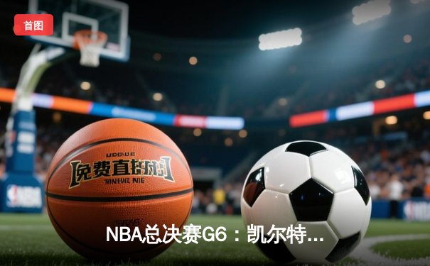 NBA总决赛G6：凯尔特人绝地反击，塔图姆狂砍41分将系列赛拖入抢七